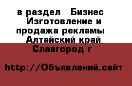  в раздел : Бизнес » Изготовление и продажа рекламы . Алтайский край,Славгород г.